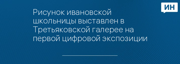 Рисунок ивановской школьницы выставлен в Третьяковской галерее на первой цифровой экспозиции