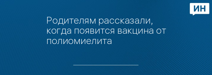 Родителям рассказали, когда появится вакцина от полиомиелита