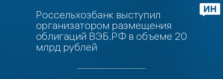 Россельхозбанк выступил организатором размещения облигаций ВЭБ.РФ в объеме 20 млрд рублей