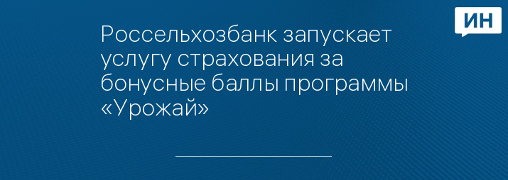 Россельхозбанк запускает услугу страхования за бонусные баллы программы «Урожай»