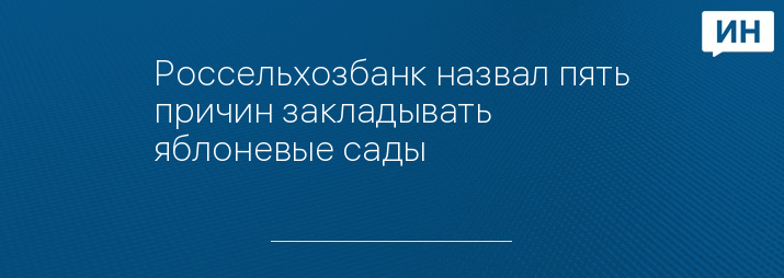 Россельхозбанк назвал пять причин закладывать яблоневые сады