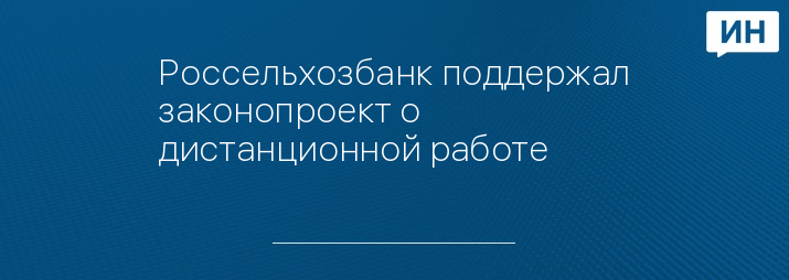 Россельхозбанк поддержал законопроект о дистанционной работе 