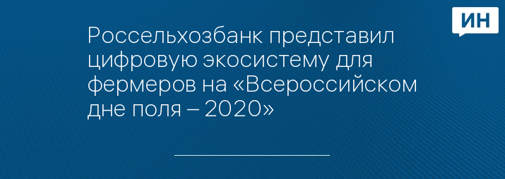 Россельхозбанк представил цифровую экосистему для фермеров на «Всероссийском дне поля – 2020»