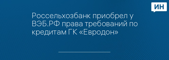 Россельхозбанк приобрел у ВЭБ.РФ права требований по кредитам ГК «Евродон»