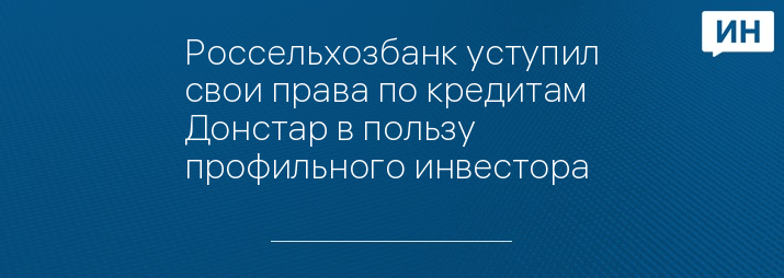 Россельхозбанк уступил свои права по кредитам Донстар в пользу профильного инвестора