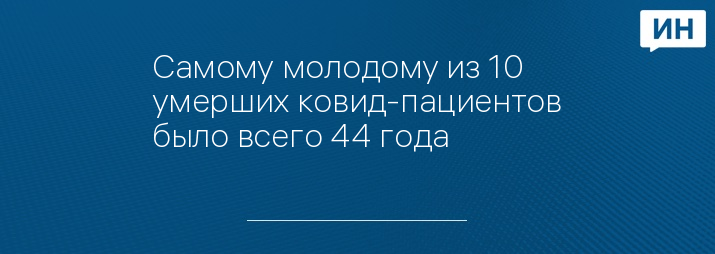 Самому молодому из 10 умерших ковид-пациентов было всего 44 года