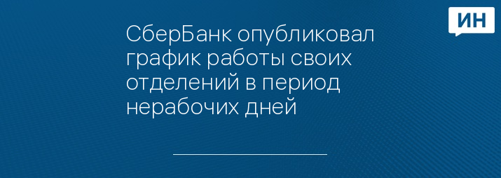 СберБанк опубликовал график работы своих отделений в период нерабочих дней