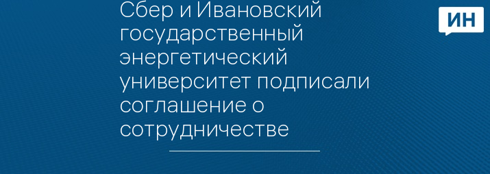 Сбер и Ивановский государственный энергетический университет подписали соглашение о сотрудничестве