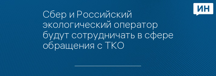 Сбер и Российский экологический оператор будут сотрудничать в сфере обращения с ТКО