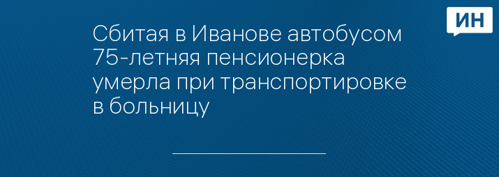 Сбитая в Иванове автобусом 75-летняя пенсионерка умерла при транспортировке в больницу