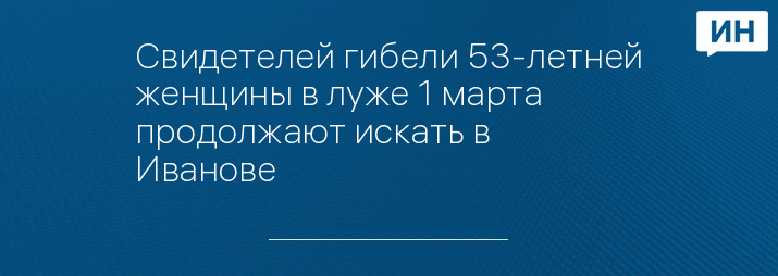 Свидетелей гибели 53-летней женщины в луже 1 марта продолжают искать в