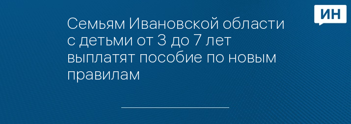 Семьям Ивановской области с детьми от 3 до 7 лет выплатят пособие по новым правилам