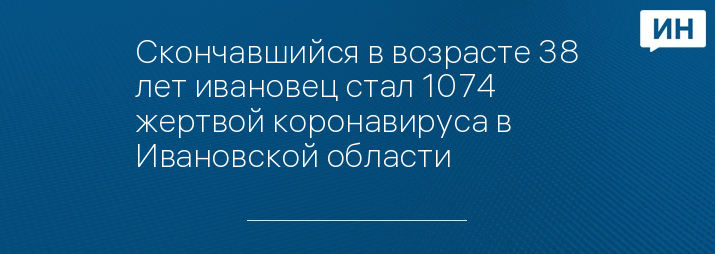 Скончавшийся в возрасте 38 лет ивановец стал 1074 жертвой коронавируса в Ивановской области 