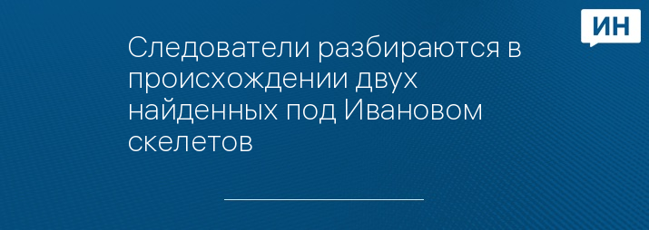 Следователи разбираются в происхождении двух найденных под Ивановом скелетов