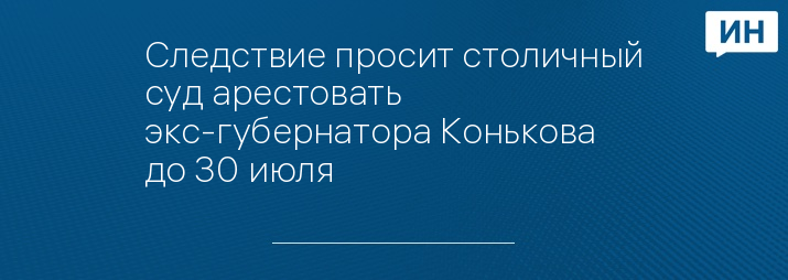 Следствие просит столичный суд арестовать экс-губернатора Конькова до 30 июля