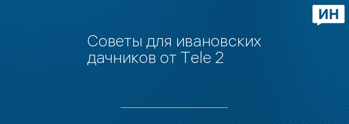 Советы для ивановских дачников от Tele 2
