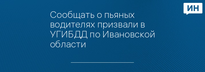 Сообщать о пьяных водителях призвали в УГИБДД по Ивановской области