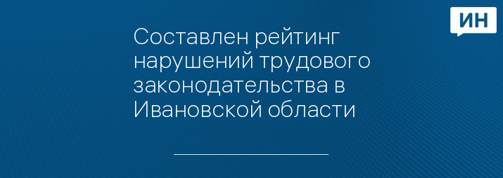 Составлен рейтинг нарушений трудового законодательства в Ивановской области