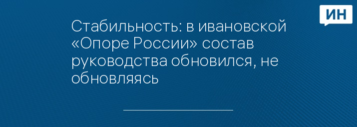 Стабильность: в ивановской «Опоре России» состав руководства обновился, не обновляясь