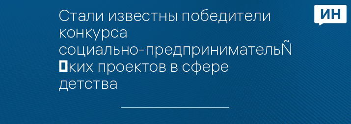 Стали известны победители конкурса социально-предпринимательских проектов в сфере детства