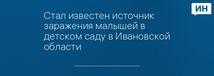 Стал известен источник заражения малышей в детском саду в Ивановской области