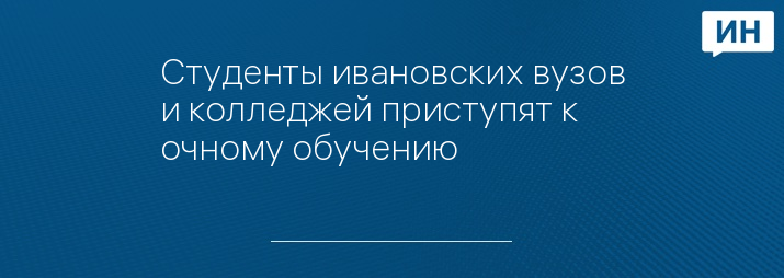 Студенты ивановских вузов и колледжей приступят к очному обучению