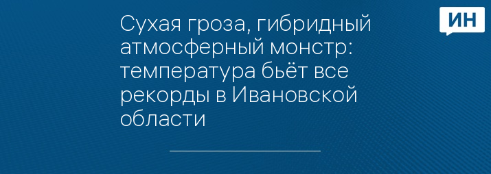 Сухая гроза, гибридный атмосферный монстр: температура бьёт все рекорды в Ивановской области 