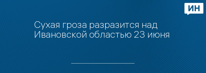 Сухая гроза разразится над Ивановской областью 23 июня 