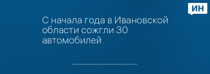 С начала года в Ивановской области сожгли 30 автомобилей