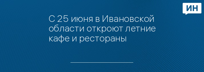 С 25 июня в Ивановской области откроют летние кафе и рестораны