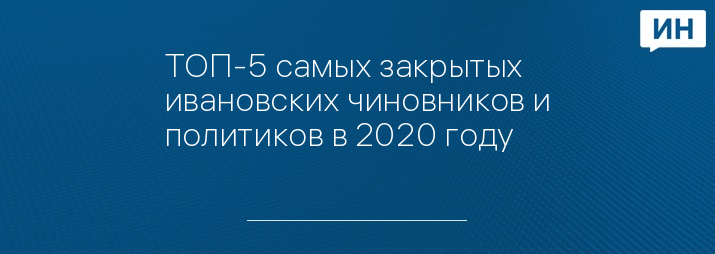 ТОП-5 самых закрытых ивановских чиновников и политиков в 2020 году