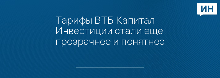 Тарифы ВТБ Капитал Инвестиции стали еще прозрачнее и понятнее