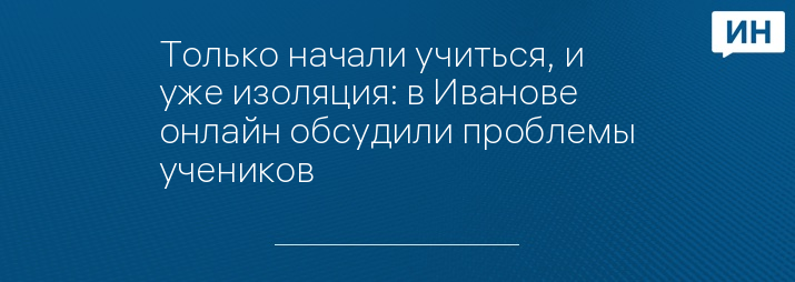 Только начали учиться, и уже изоляция: в Иванове онлайн обсудили проблемы учеников 