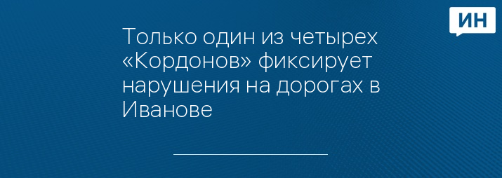 Только один из четырех «Кордонов» фиксирует нарушения на дорогах в Иванове