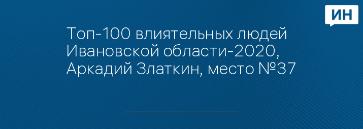 Топ-100 влиятельных людей Ивановской области-2020, Аркадий Златкин, место №37