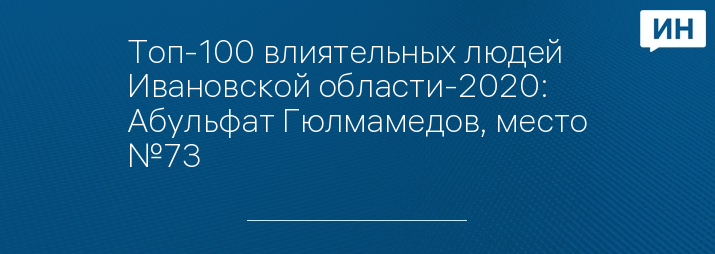 Топ-100 влиятельных людей Ивановской области-2020: Абульфат Гюлмамедов, место №73