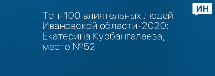 Топ-100 влиятельных людей Ивановской области-2020: Екатерина Курбангалеева, место №52