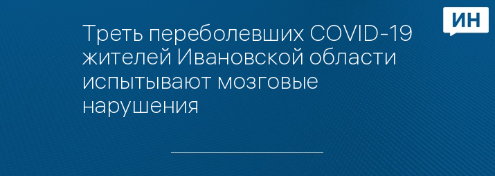 Треть переболевших COVID-19 жителей Ивановской области испытывают мозговые нарушения