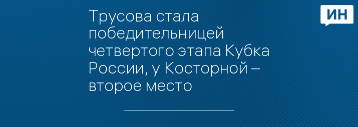Трусова стала победительницей четвертого этапа Кубка России, у Косторной – второе место
