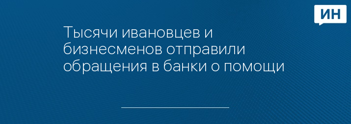 Тысячи ивановцев и бизнесменов отправили обращения в банки о помощи 