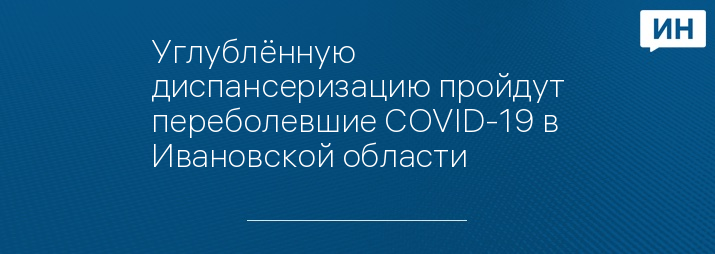 Углублённую диспансеризацию пройдут переболевшие COVID-19 в Ивановской области 