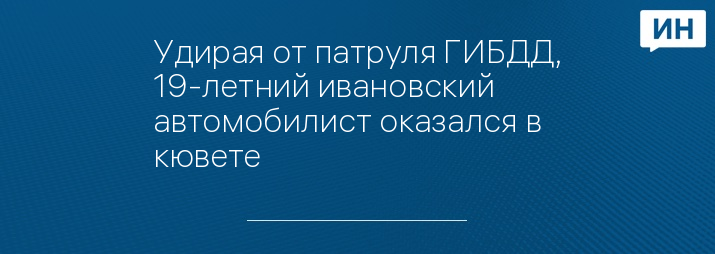 Удирая от патруля ГИБДД, 19-летний ивановский автомобилист оказался в кювете