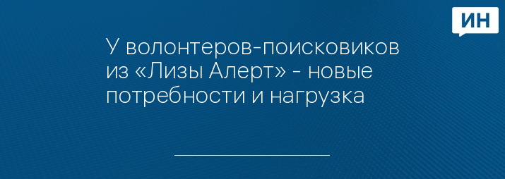 У волонтеров-поисковиков из «Лизы Алерт» - новые потребности и нагрузка