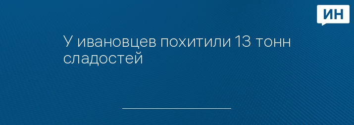 У ивановцев похитили 13 тонн сладостей