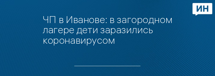 ЧП в Иванове: в загородном лагере дети заразились коронавирусом