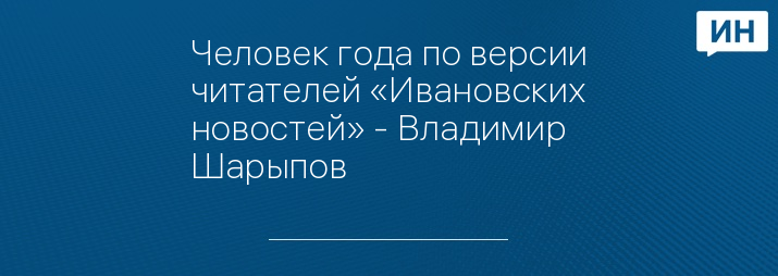 Человек года по версии читателей «Ивановских новостей» - Владимир Шарыпов