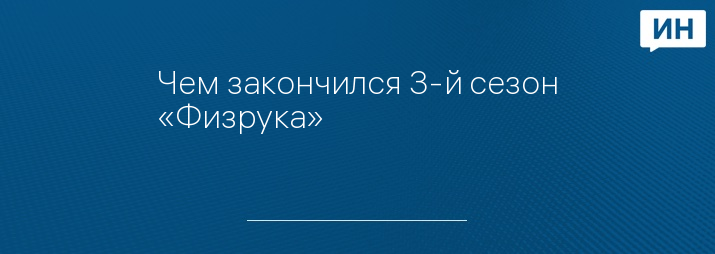 Чем закончился 3-й сезон «Физрука»