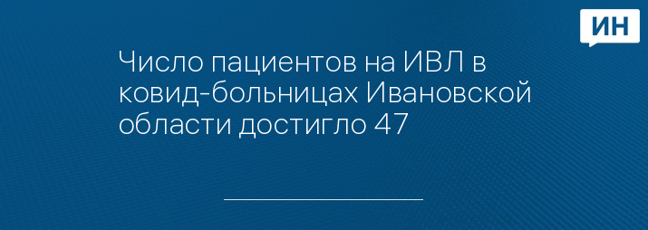 Число пациентов на ИВЛ в ковид-больницах Ивановской области достигло 47 