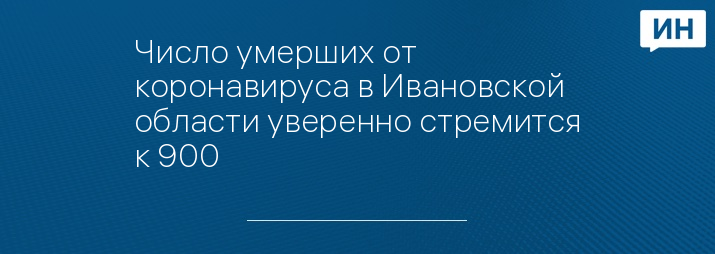 Число умерших от коронавируса в Ивановской области уверенно стремится к 900