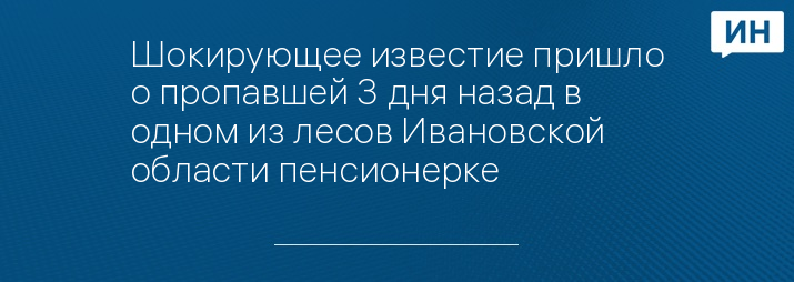 Шокирующее известие пришло о пропавшей 3 дня назад в одном из лесов Ивановской области пенсионерке 